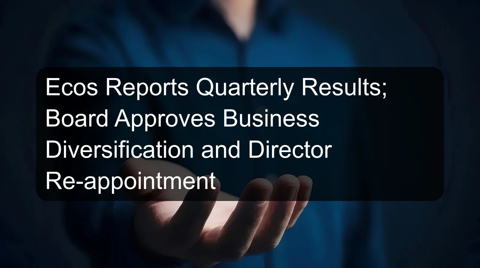 Ecos Reports Quarterly Results; Board Approves Business Diversification and Director Re-appointment Ecos Reports Quarterly Results; Board Approves Business Diversification and Director Re-appointment