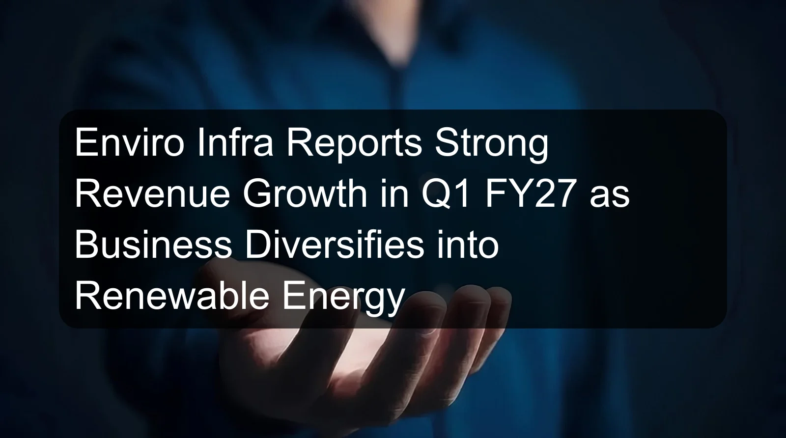 Enviro Infra Reports Strong Revenue Growth in Q1 FY27 as Business Diversifies into Renewable Energy