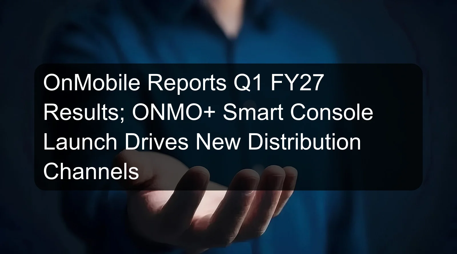 OnMobile Reports Q1 FY27 Results; ONMO+ Smart Console Launch Drives New Distribution Channels OnMobile Reports Q1 FY27 Results; ONMO+ Smart Console Launch Drives New Distribution Channels