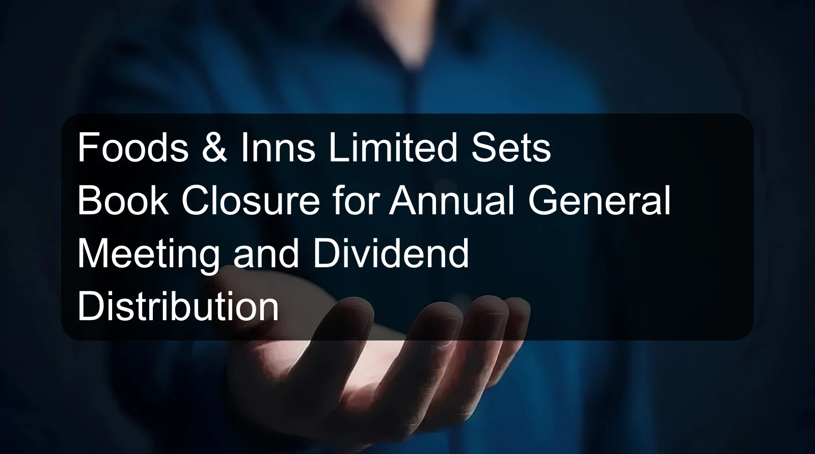 Foods & Inns Limited Sets Book Closure for Annual General Meeting and Dividend Distribution Foods & Inns Limited Sets Book Closure for Annual General Meeting and Dividend Distribution