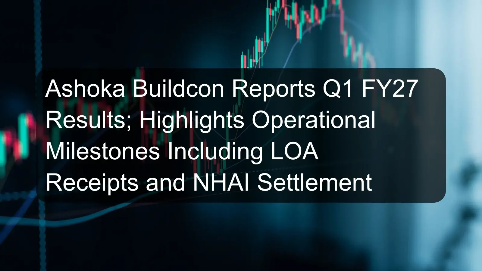 Ashoka Buildcon Reports Q1 FY27 Results; Highlights Operational Milestones Including LOA Receipts and NHAI Settlement Ashoka Buildcon Reports Q1 FY27 Results; Highlights Operational Milestones Including LOA Receipts and NHAI Settlement