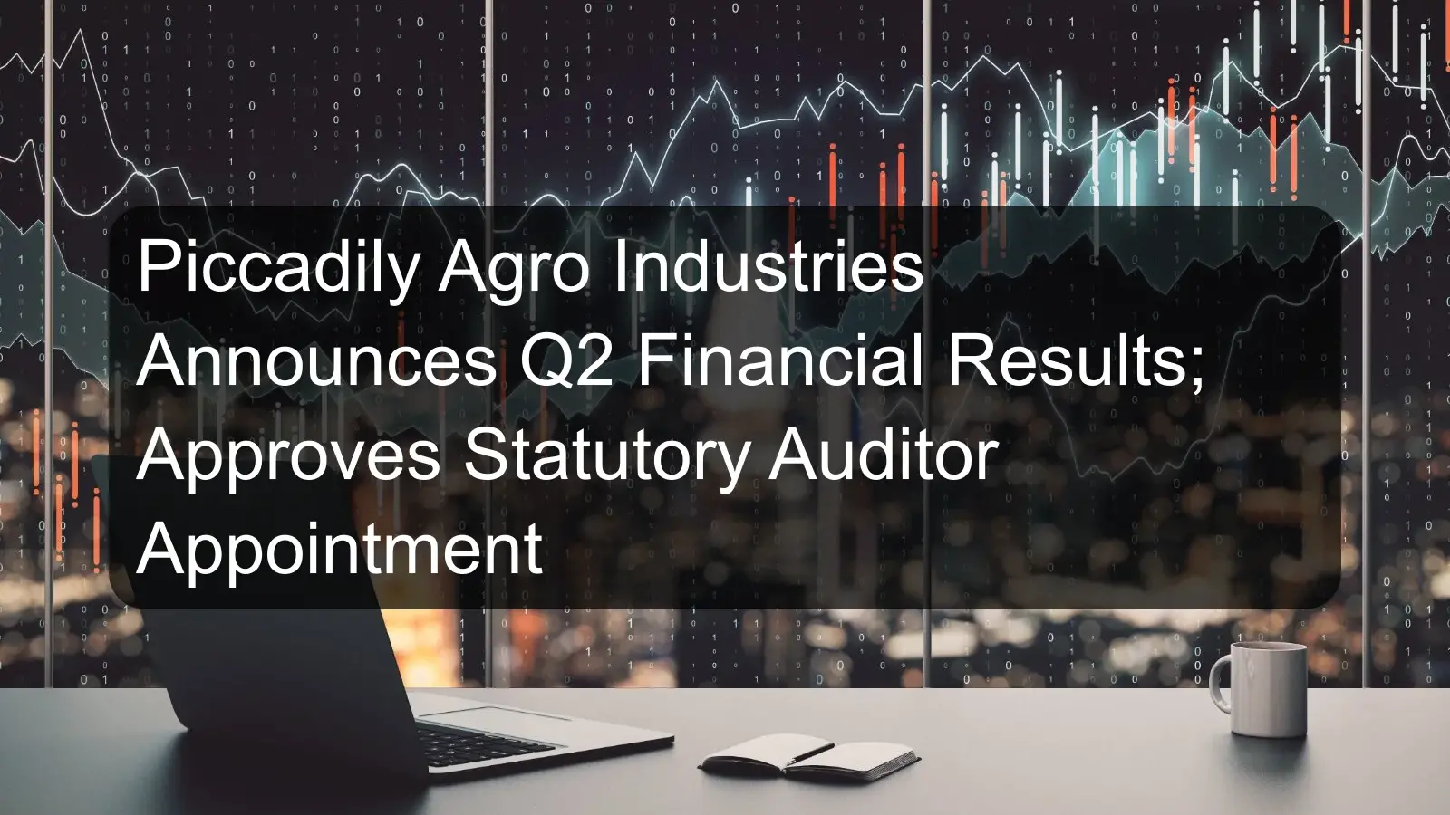 Piccadily Agro Industries Announces Q2 Financial Results; Approves Statutory Auditor Appointment Piccadily Agro Industries Announces Q2 Financial Results; Approves Statutory Auditor Appointment