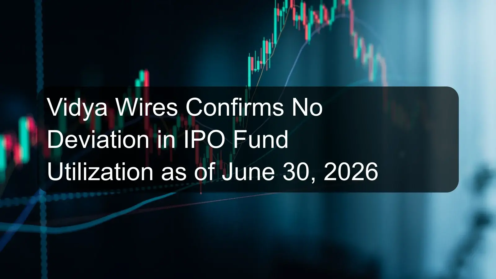 Vidya Wires Confirms No Deviation in IPO Fund Utilization as of June 30, 2026 Vidya Wires Confirms No Deviation in IPO Fund Utilization as of June 30, 2026