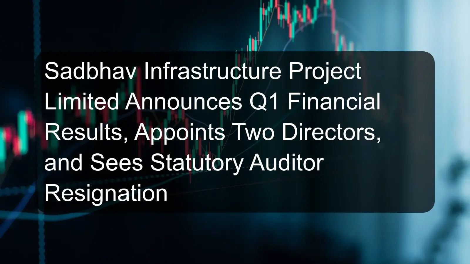Sadbhav Infrastructure Project Limited Announces Q1 Financial Results, Appoints Two Directors, and Sees Statutory Auditor Resignation