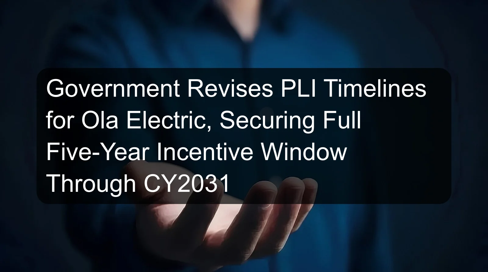 Government Revises PLI Timelines for Ola Electric, Securing Full Five-Year Incentive Window Through CY2031