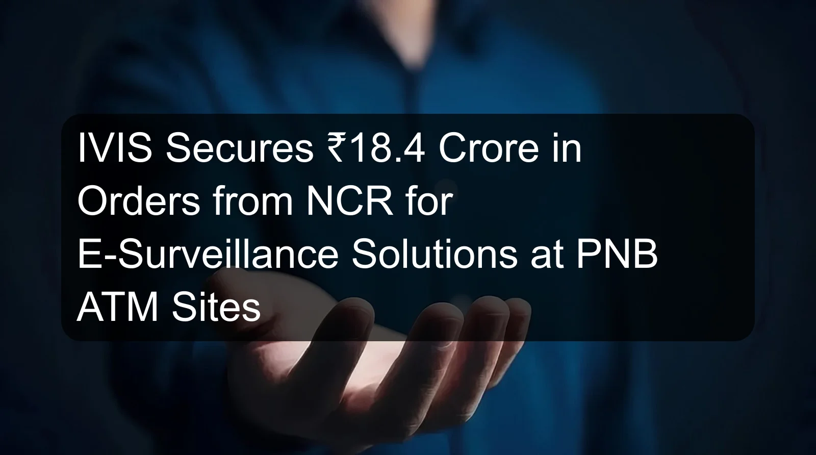 IVIS Secures ₹18.4 Crore in Orders from NCR for E-Surveillance Solutions at PNB ATM Sites IVIS Secures ₹18.4 Crore in Orders from NCR for E-Surveillance Solutions at PNB ATM Sites