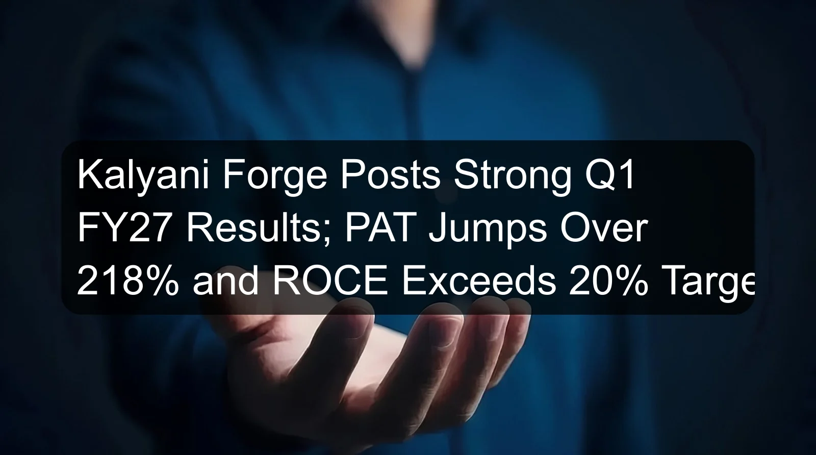 Kalyani Forge Posts Strong Q1 FY27 Results; PAT Jumps Over 218% and ROCE Exceeds 20% Target