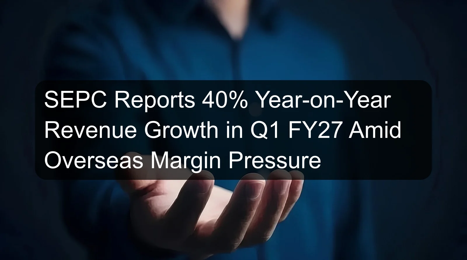 SEPC Reports 40% Year-on-Year Revenue Growth in Q1 FY27 Amid Overseas Margin Pressure SEPC Reports 40% Year-on-Year Revenue Growth in Q1 FY27 Amid Overseas Margin Pressure