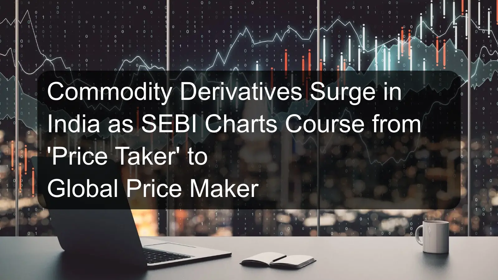 Commodity Derivatives Surge in India as SEBI Charts Course from 'Price Taker' to Global Price Maker Commodity Derivatives Surge in India as SEBI Charts Course from 'Price Taker' to Global Price Maker