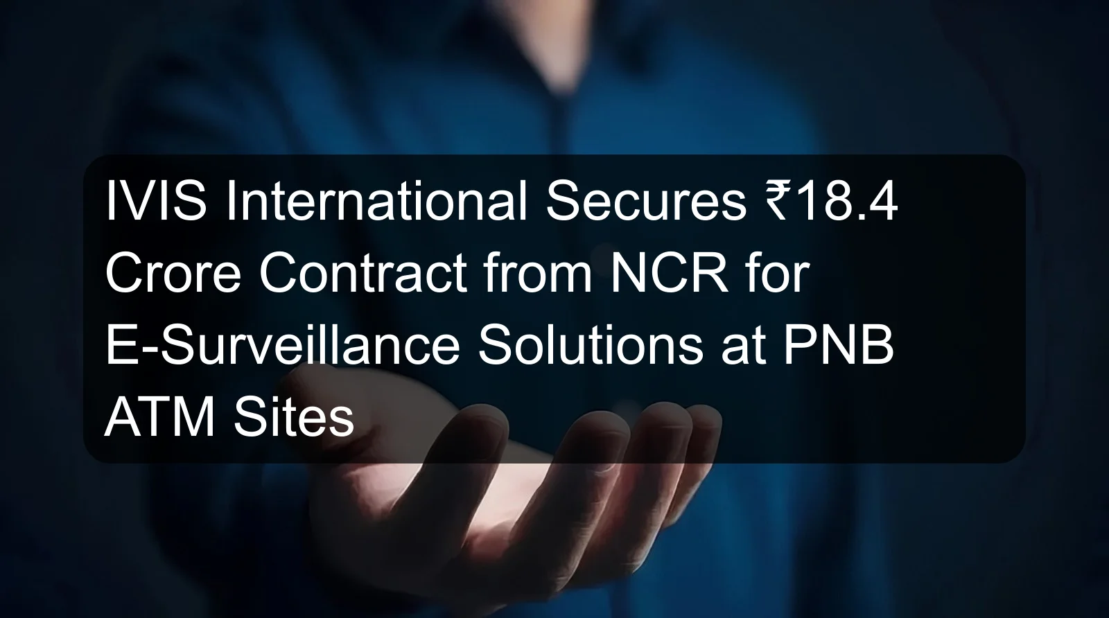 IVIS International Secures ₹18.4 Crore Contract from NCR for E-Surveillance Solutions at PNB ATM Sites IVIS International Secures ₹18.4 Crore Contract from NCR for E-Surveillance Solutions at PNB ATM Sites