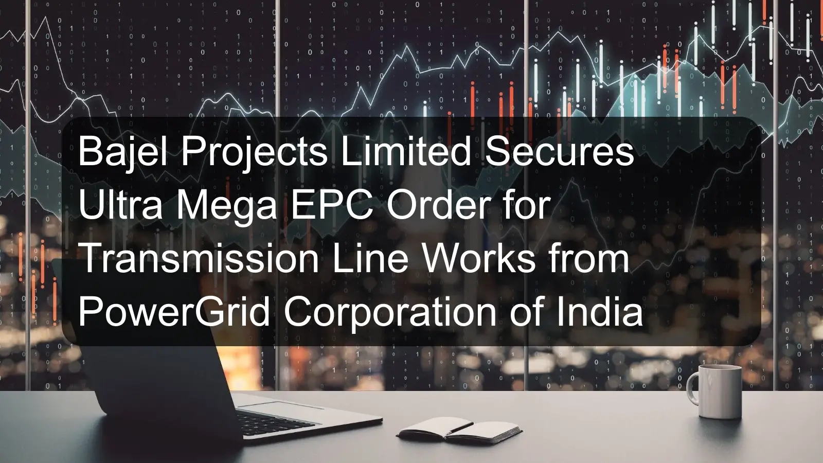 Bajel Projects Limited Secures Ultra Mega EPC Order for Transmission Line Works from PowerGrid Corporation of India