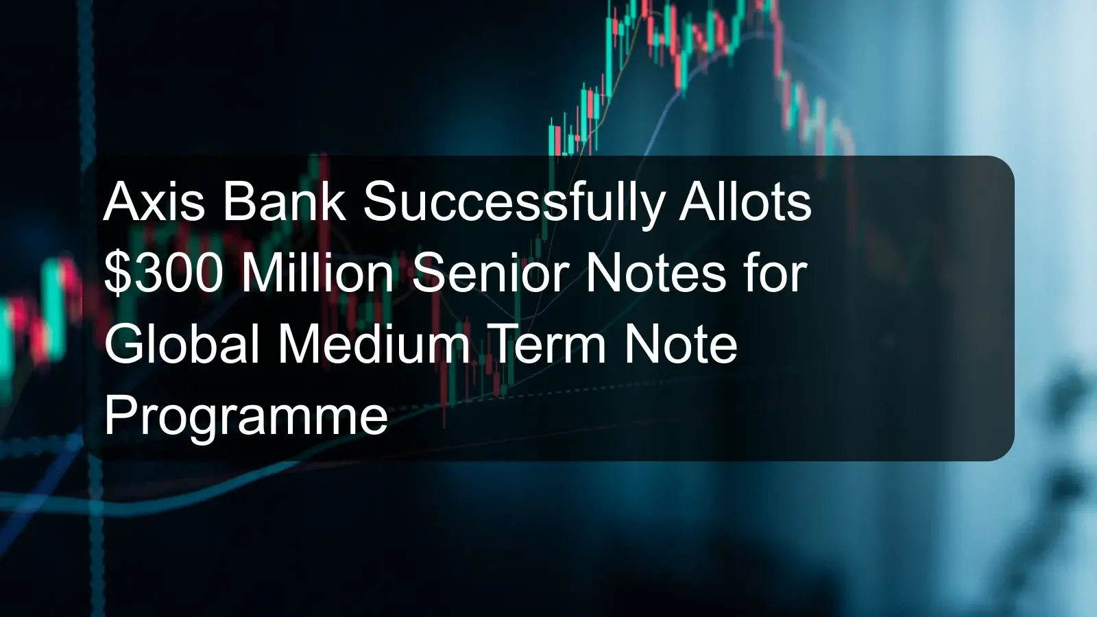Axis Bank Successfully Allots $300 Million Senior Notes for Global Medium Term Note Programme Axis Bank Successfully Allots $300 Million Senior Notes for Global Medium Term Note Programme
