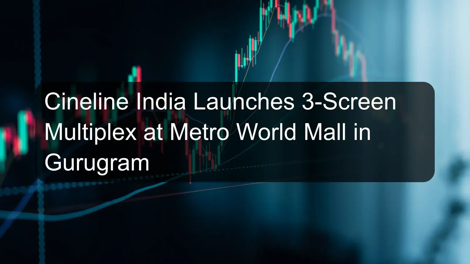 Cineline India Launches 3-Screen Multiplex at Metro World Mall in Gurugram Cineline India Launches 3-Screen Multiplex at Metro World Mall in Gurugram