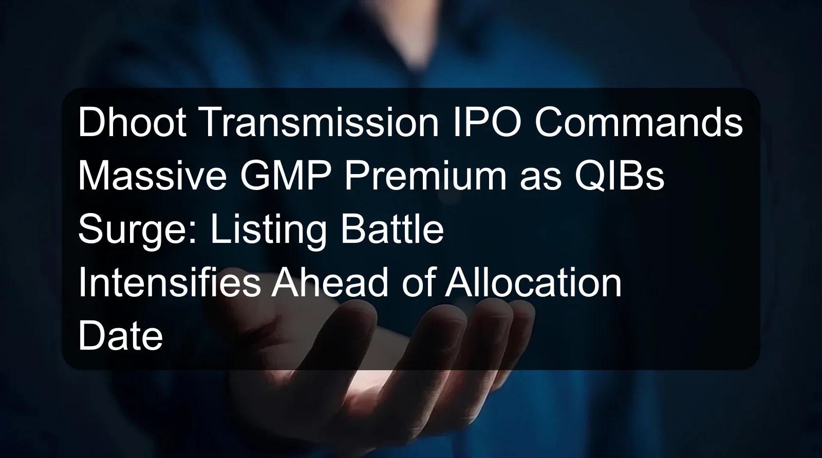 Dhoot Transmission IPO Commands Massive GMP Premium as QIBs Surge: Listing Battle Intensifies Ahead of Allocation Date