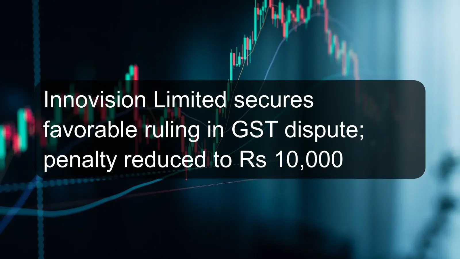 Innovision Limited secures favorable ruling in GST dispute; penalty reduced to Rs 10,000