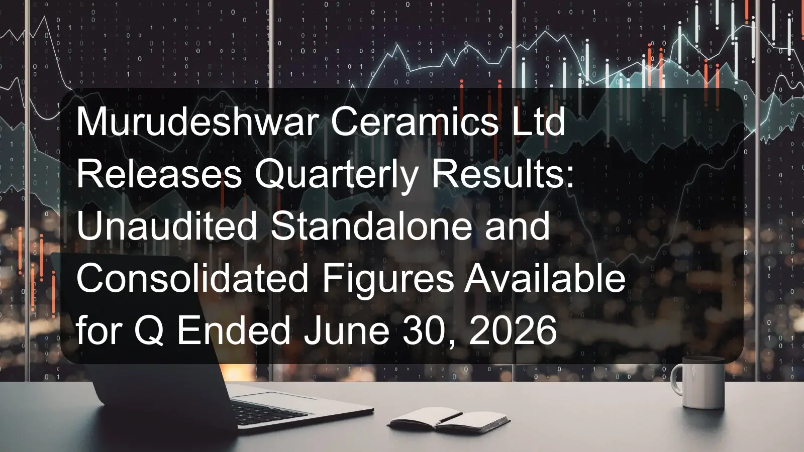 Murudeshwar Ceramics Ltd Releases Quarterly Results: Unaudited Standalone and Consolidated Figures Available for Q Ended June 30, 2026 Murudeshwar Ceramics Ltd Releases Quarterly Results: Unaudited Standalone and Consolidated Figures Available for Q Ended June 30, 2026