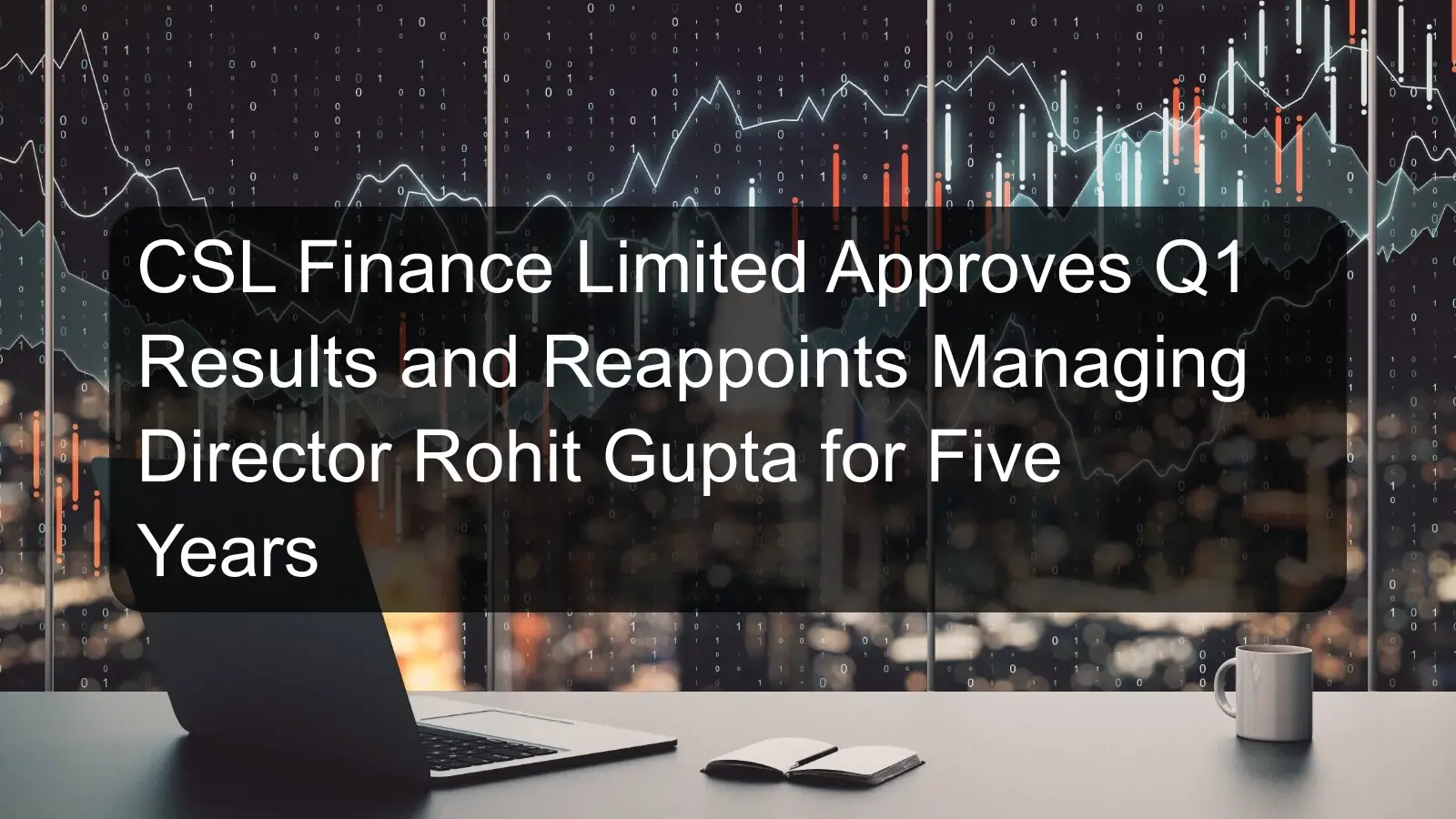 CSL Finance Limited Approves Q1 Results and Reappoints Managing Director Rohit Gupta for Five Years CSL Finance Limited Approves Q1 Results and Reappoints Managing Director Rohit Gupta for Five Years