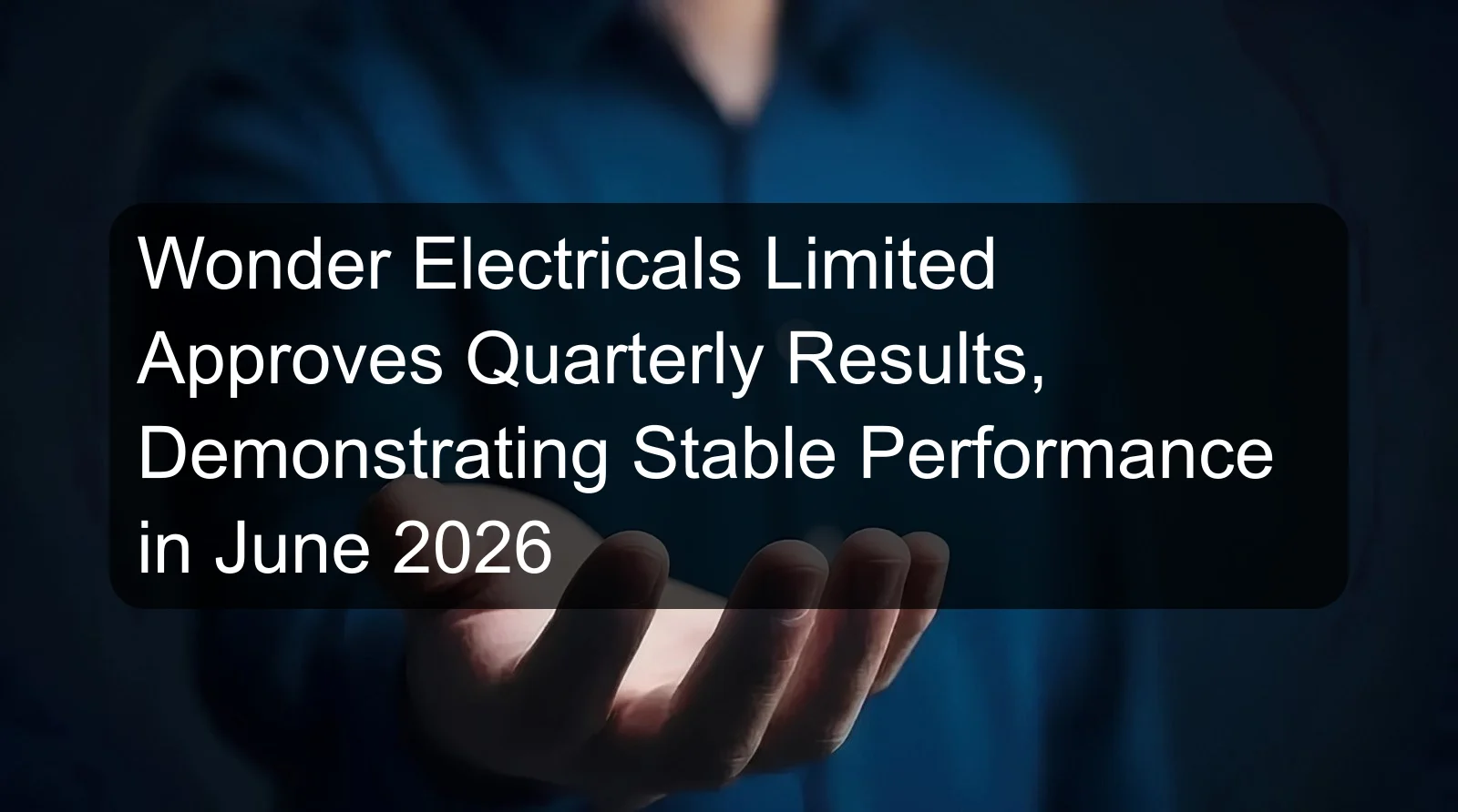 Wonder Electricals Limited Approves Quarterly Results, Demonstrating Stable Performance in June 2026 Wonder Electricals Limited Approves Quarterly Results, Demonstrating Stable Performance in June 2026