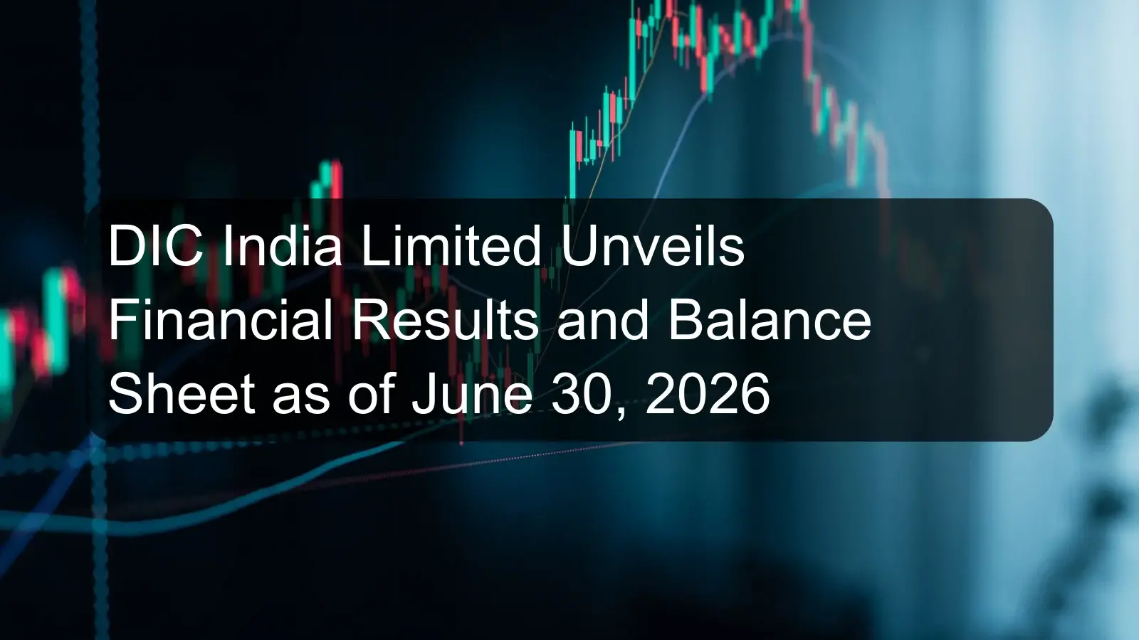 DIC India Limited Unveils Financial Results and Balance Sheet as of June 30, 2026