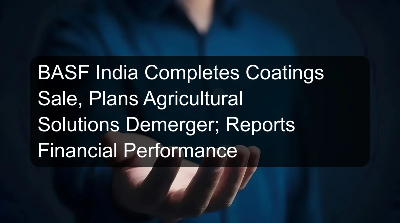 BASF India Completes Coatings Sale, Plans Agricultural Solutions Demerger; Reports Financial Performance BASF India Completes Coatings Sale, Plans Agricultural Solutions Demerger; Reports Financial Performance