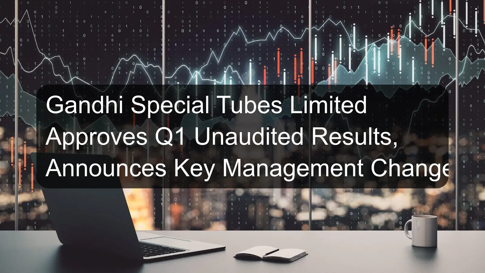 Gandhi Special Tubes Limited Approves Q1 Unaudited Results, Announces Key Management Change