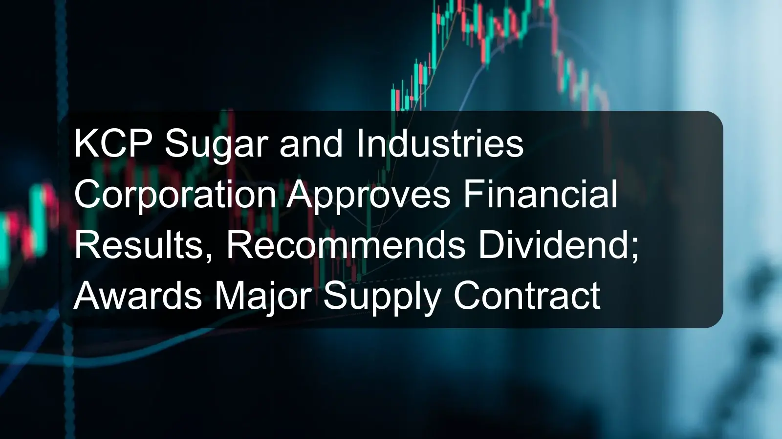 KCP Sugar and Industries Corporation Approves Financial Results, Recommends Dividend; Awards Major Supply Contract