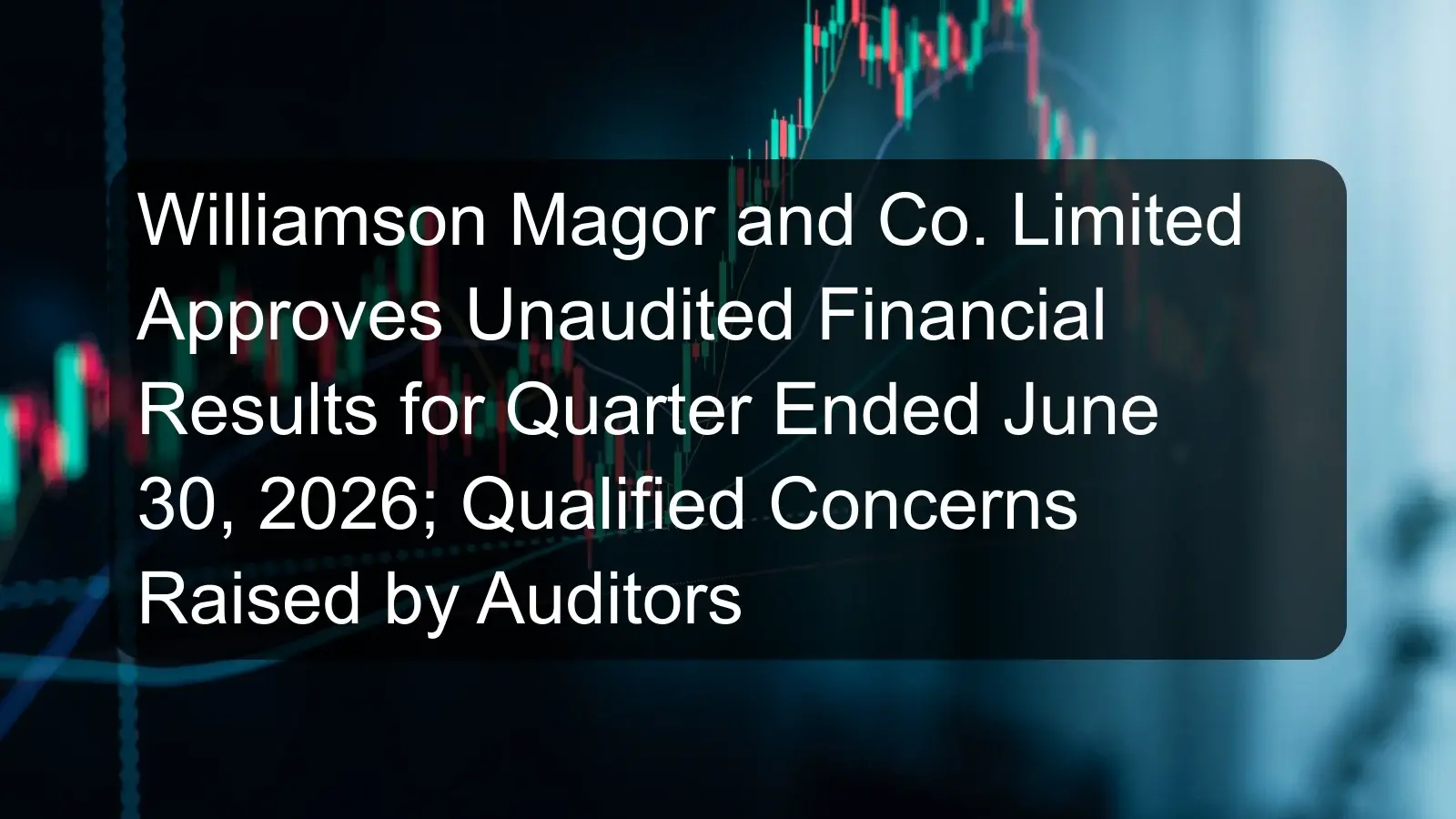 Williamson Magor and Co. Limited Approves Unaudited Financial Results for Quarter Ended June 30, 2026; Qualified Concerns Raised by Auditors