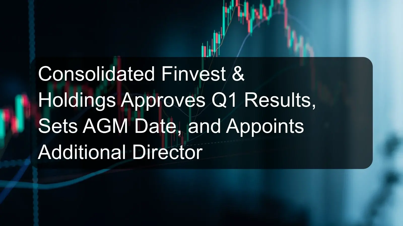 Consolidated Finvest & Holdings Approves Q1 Results, Sets AGM Date, and Appoints Additional Director