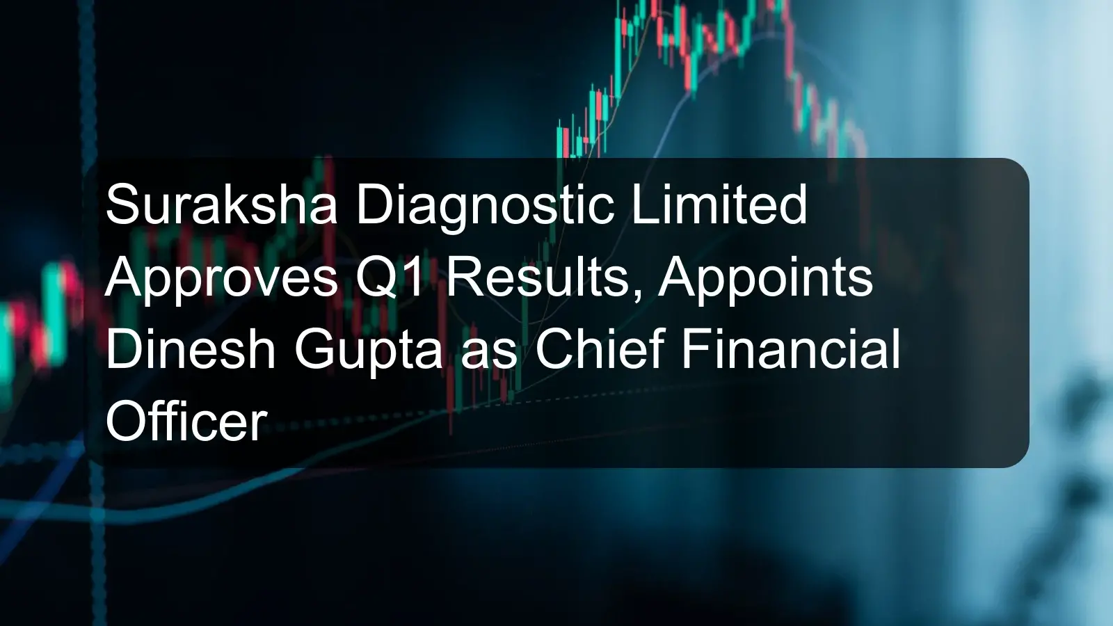Suraksha Diagnostic Limited Approves Q1 Results, Appoints Dinesh Gupta as Chief Financial Officer