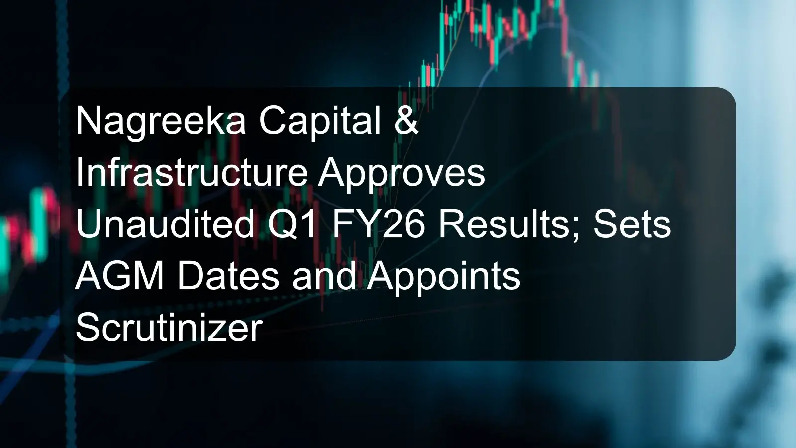 Nagreeka Capital & Infrastructure Approves Unaudited Q1 FY26 Results; Sets AGM Dates and Appoints Scrutinizer Nagreeka Capital & Infrastructure Approves Unaudited Q1 FY26 Results; Sets AGM Dates and Appoints Scrutinizer