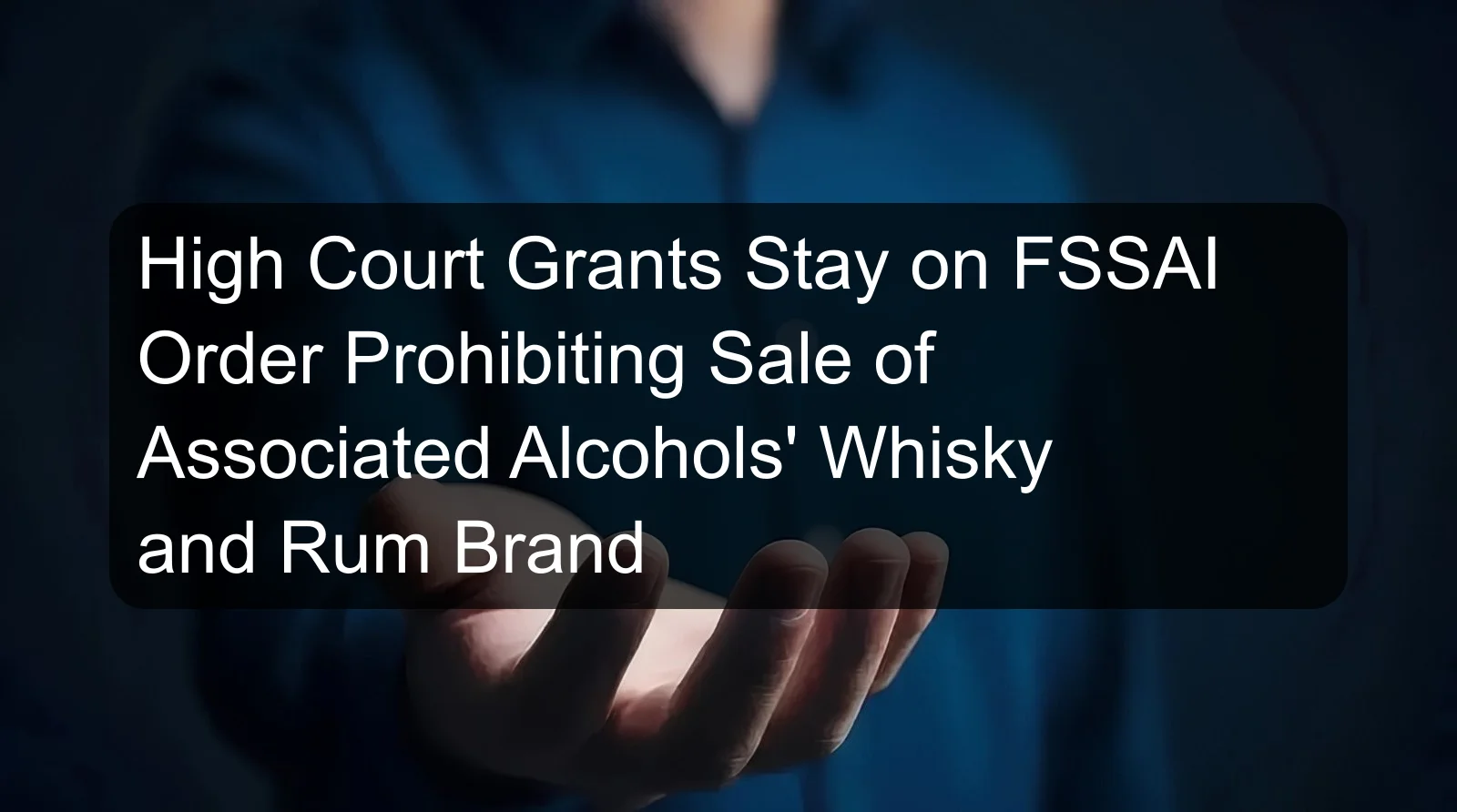 High Court Grants Stay on FSSAI Order Prohibiting Sale of Associated Alcohols' Whisky and Rum Brand