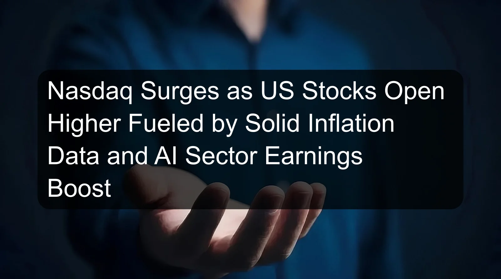 Nasdaq Surges as US Stocks Open Higher Fueled by Solid Inflation Data and AI Sector Earnings Boost