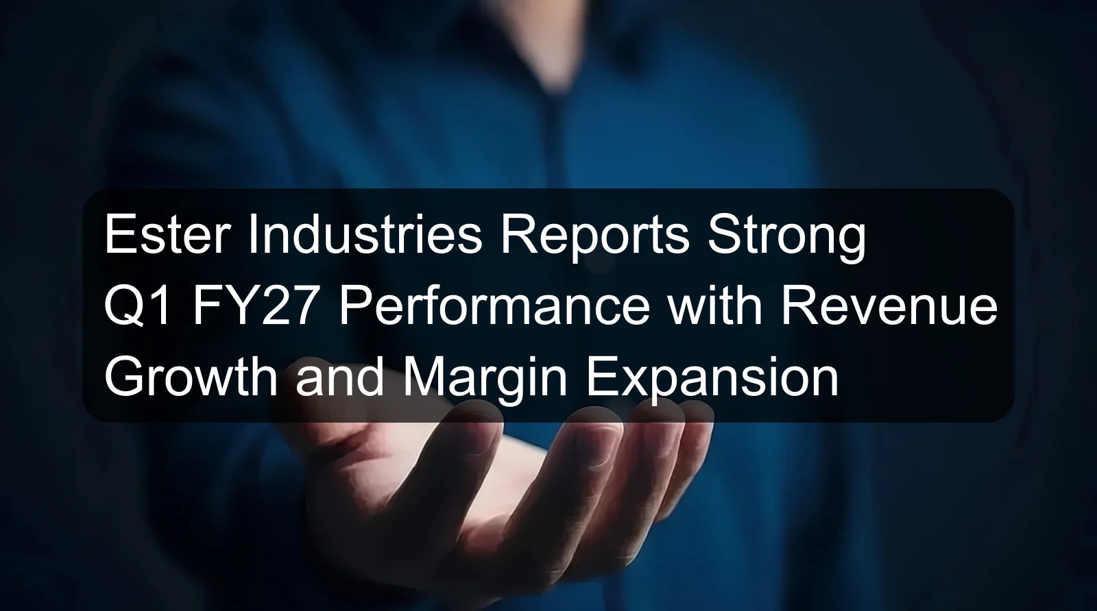 Ester Industries Reports Strong Q1 FY27 Performance with Revenue Growth and Margin Expansion Ester Industries Reports Strong Q1 FY27 Performance with Revenue Growth and Margin Expansion