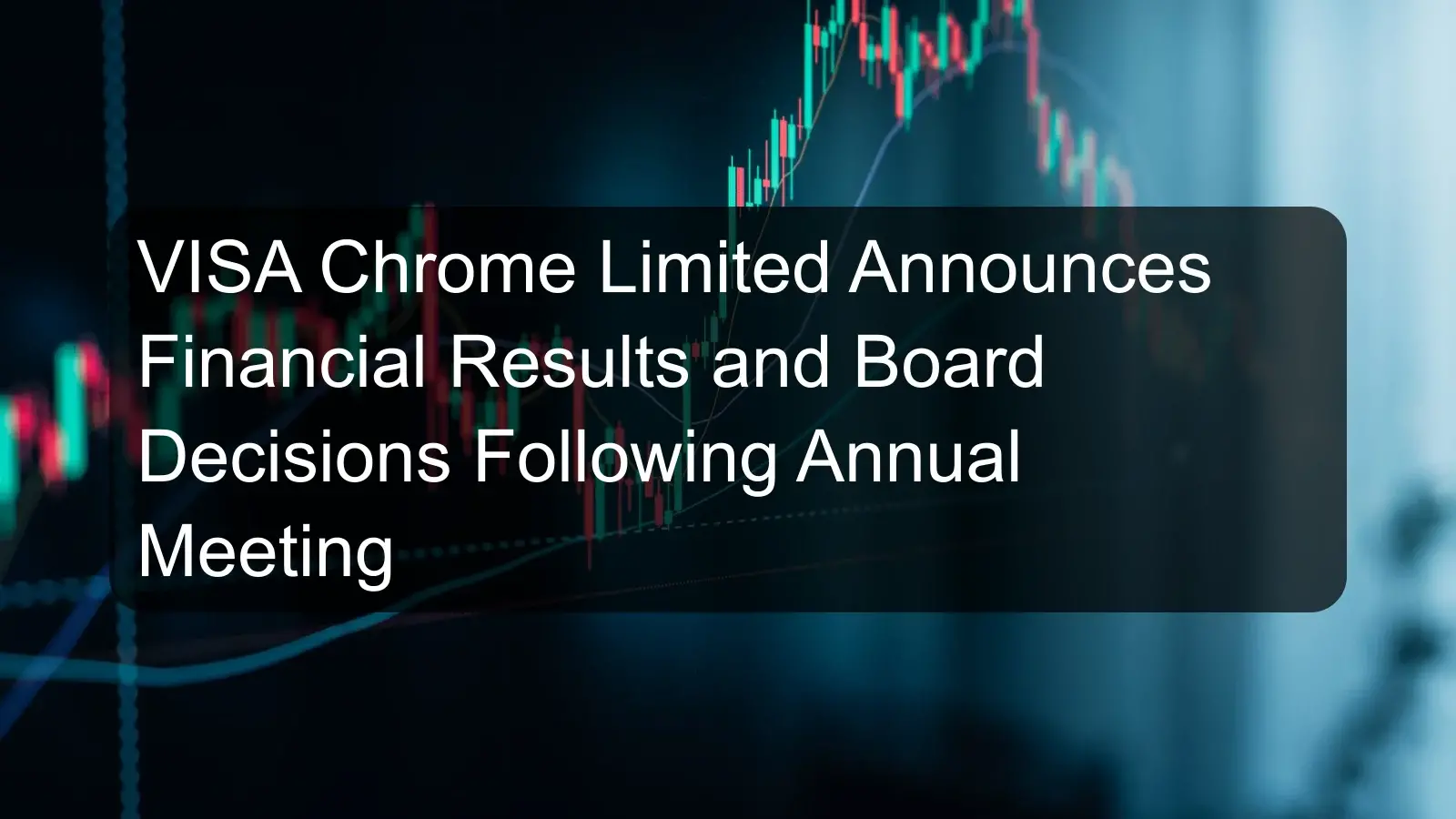 VISA Chrome Limited Announces Financial Results and Board Decisions Following Annual Meeting
