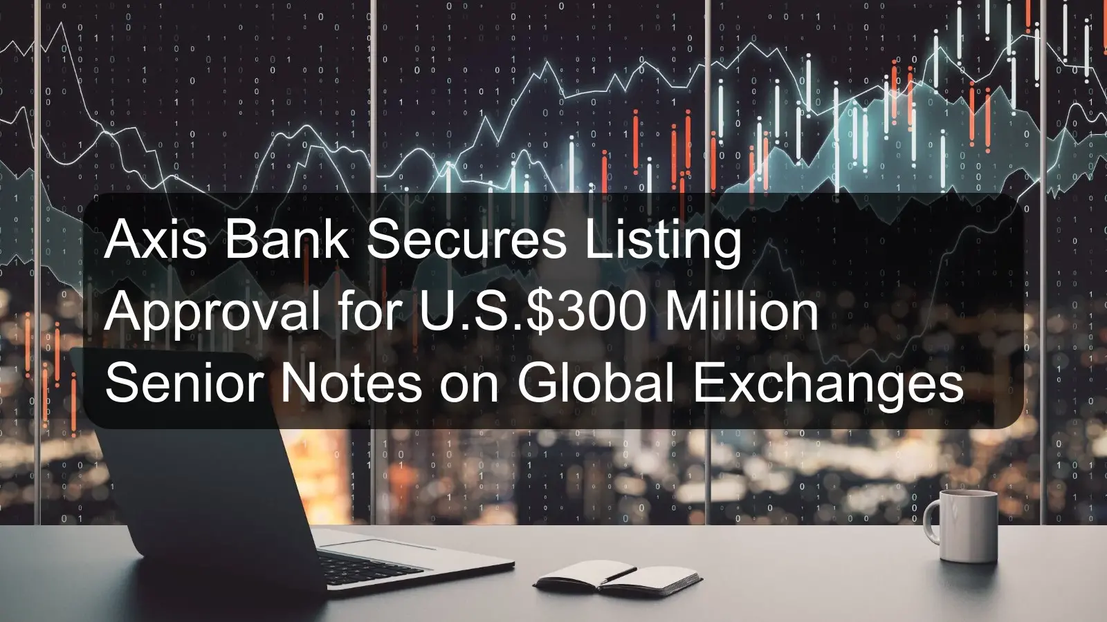 Axis Bank Secures Listing Approval for U.S.$300 Million Senior Notes on Global Exchanges