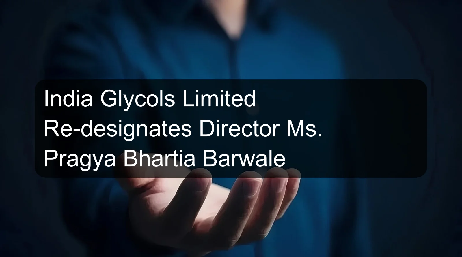 India Glycols Limited Re-designates Director Ms. Pragya Bhartia Barwale India Glycols Limited Re-designates Director Ms. Pragya Bhartia Barwale