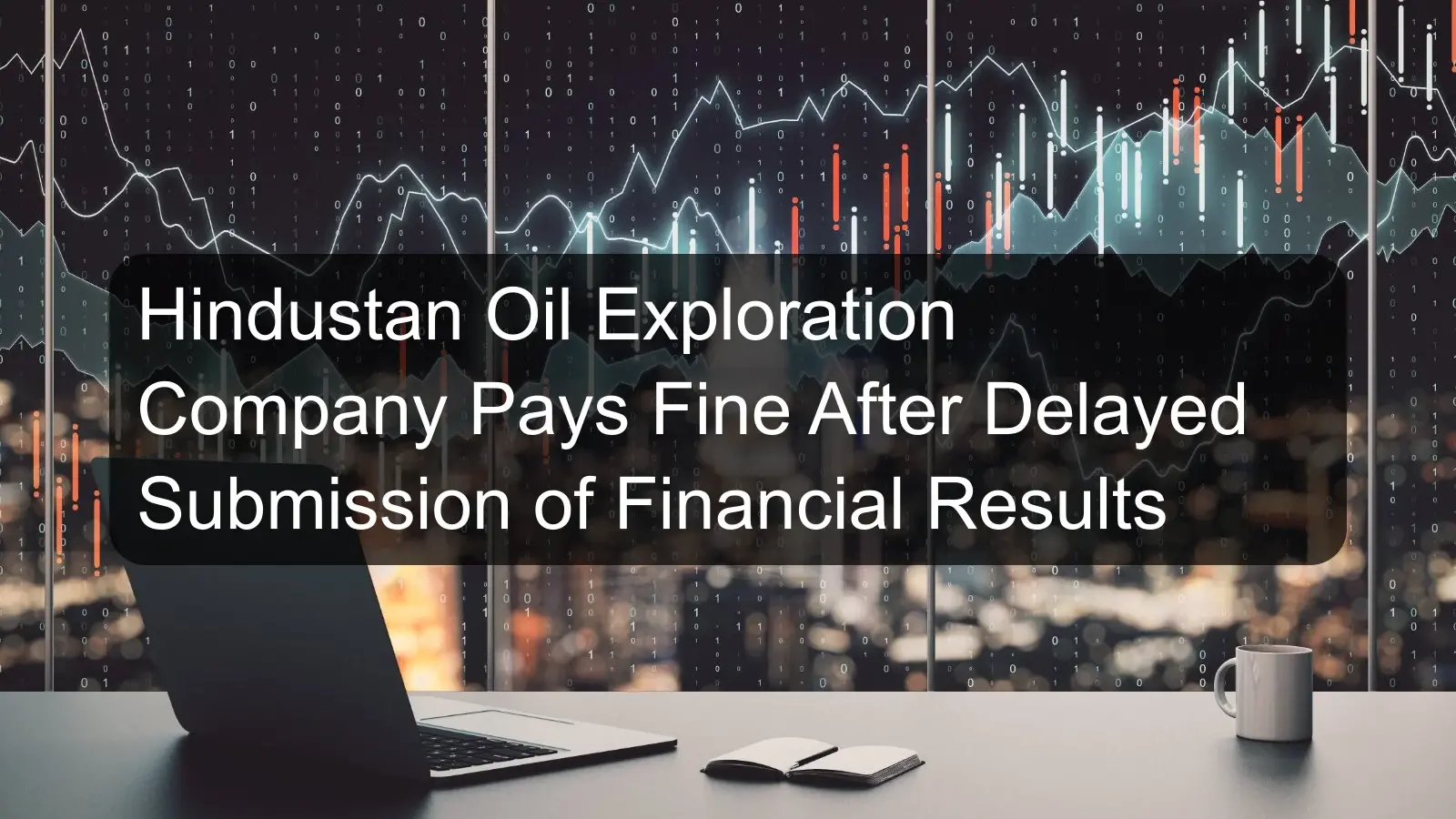 Hindustan Oil Exploration Company Pays Fine After Delayed Submission of Financial Results