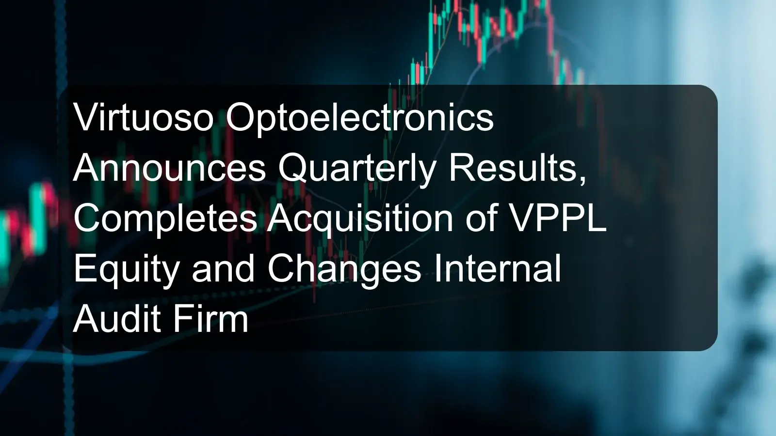 Virtuoso Optoelectronics Announces Quarterly Results, Completes Acquisition of VPPL Equity and Changes Internal Audit Firm
