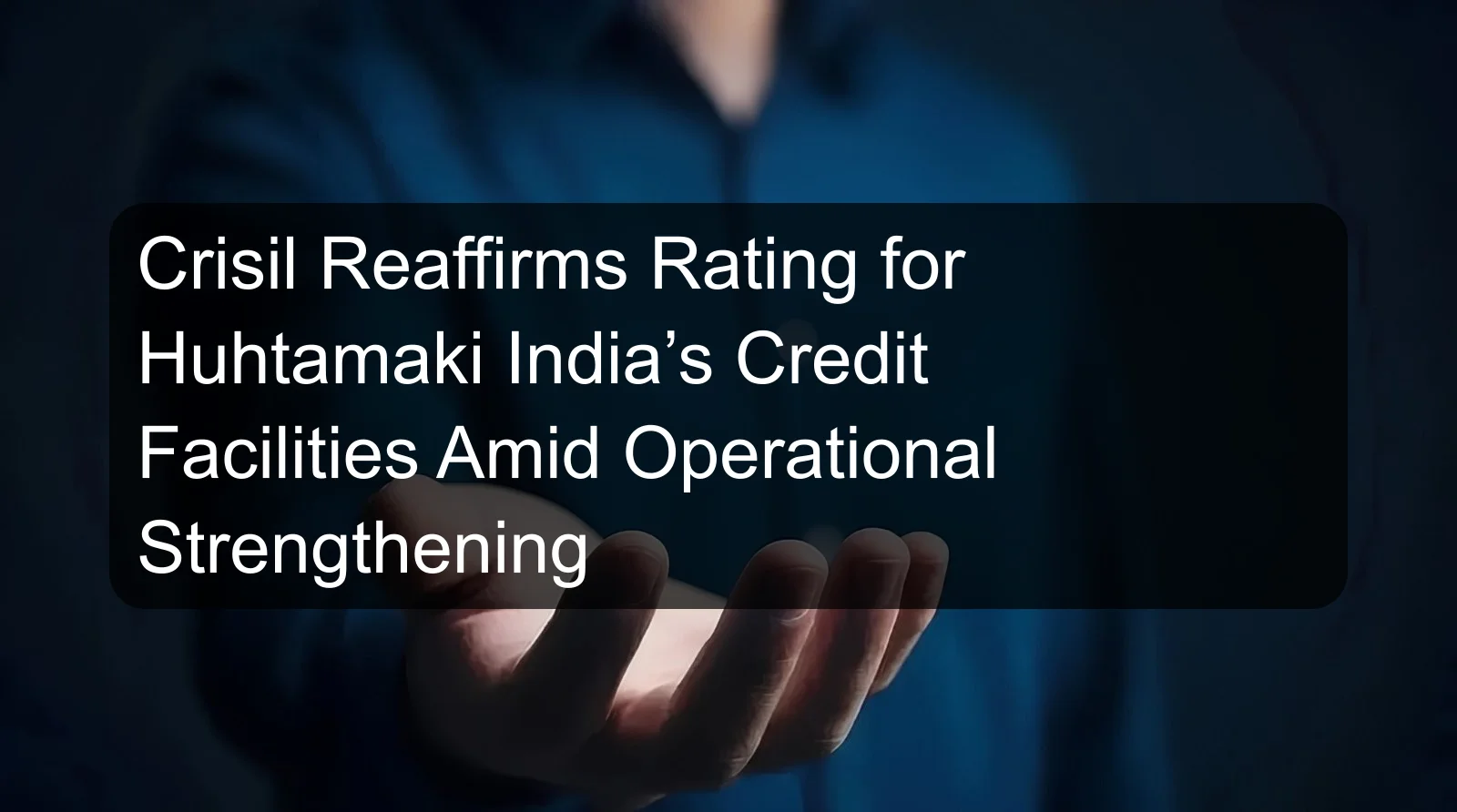 Crisil Reaffirms Rating for Huhtamaki India’s Credit Facilities Amid Operational Strengthening Crisil Reaffirms Rating for Huhtamaki India’s Credit Facilities Amid Operational Strengthening