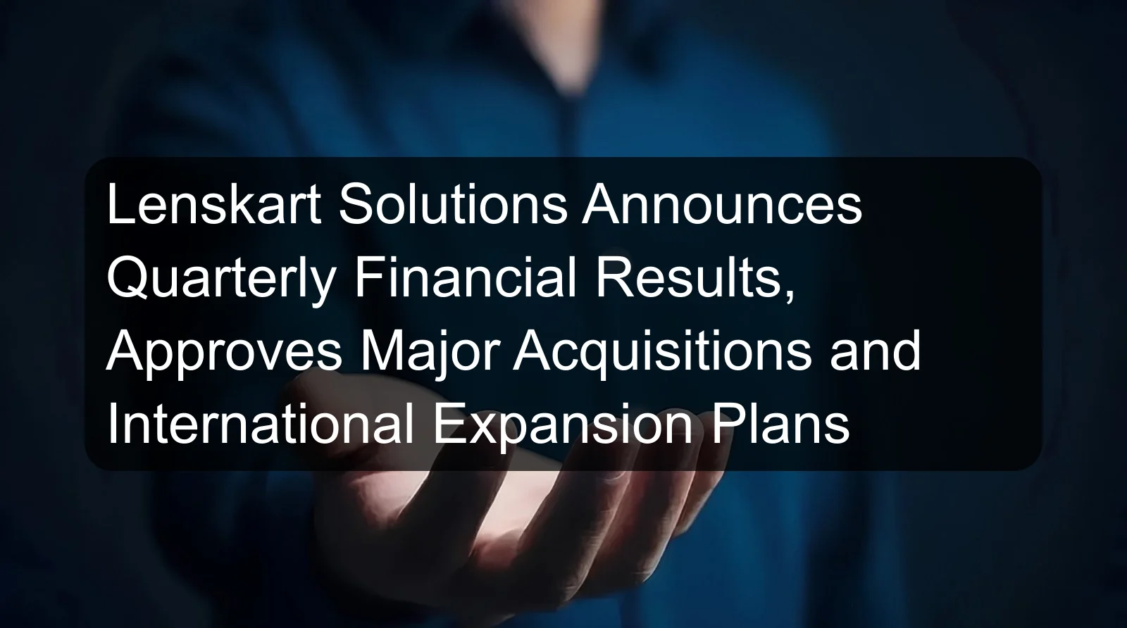 Lenskart Solutions Announces Quarterly Financial Results, Approves Major Acquisitions and International Expansion Plans