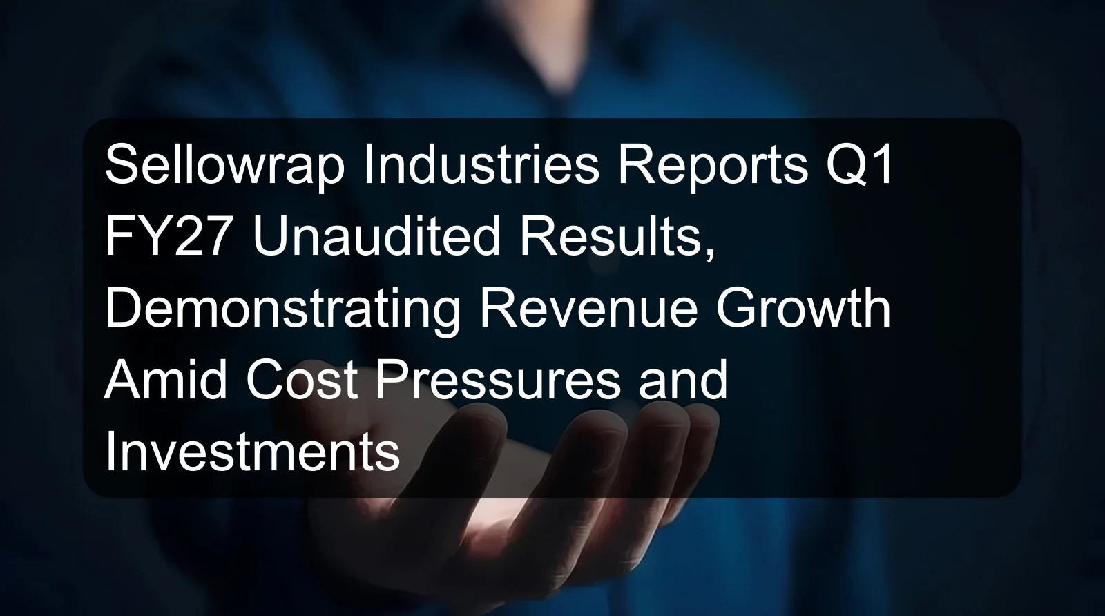 Sellowrap Industries Reports Q1 FY27 Unaudited Results, Demonstrating Revenue Growth Amid Cost Pressures and Investments Sellowrap Industries Reports Q1 FY27 Unaudited Results, Demonstrating Revenue Growth Amid Cost Pressures and Investments