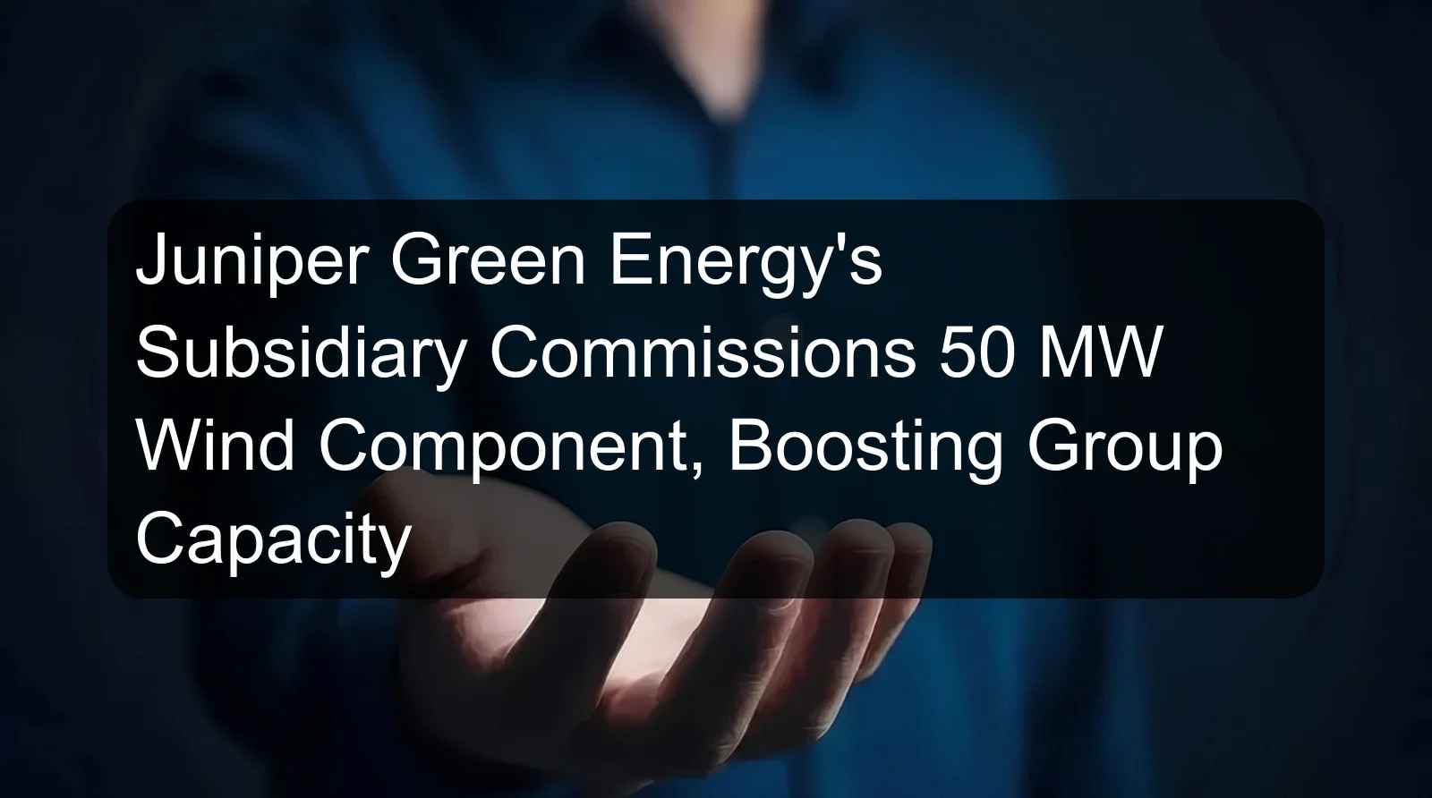 Juniper Green Energy's Subsidiary Commissions 50 MW Wind Component, Boosting Group Capacity