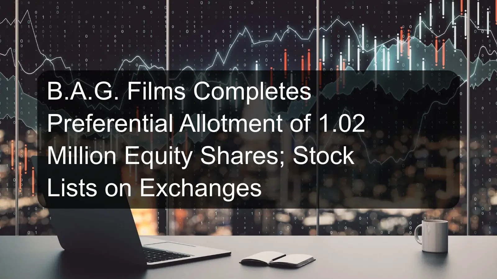 B.A.G. Films Completes Preferential Allotment of 1.02 Million Equity Shares; Stock Lists on Exchanges B.A.G. Films Completes Preferential Allotment of 1.02 Million Equity Shares; Stock Lists on Exchanges
