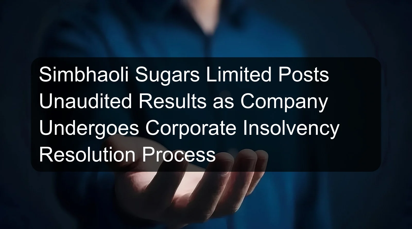 Simbhaoli Sugars Limited Posts Unaudited Results as Company Undergoes Corporate Insolvency Resolution Process