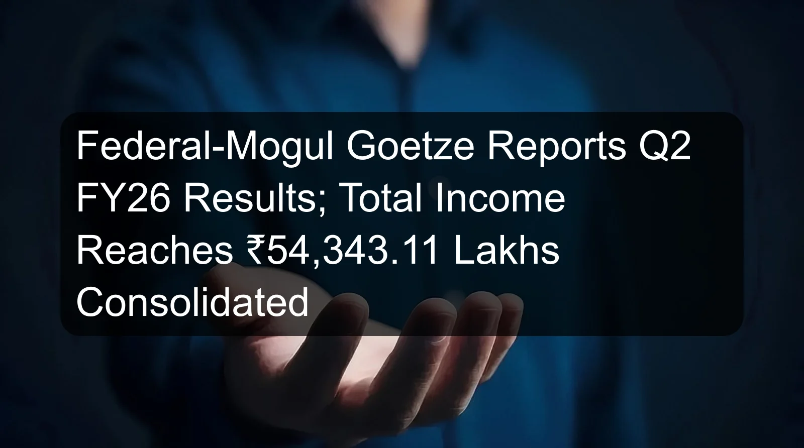 Federal-Mogul Goetze Reports Q2 FY26 Results; Total Income Reaches ₹54,343.11 Lakhs Consolidated Federal-Mogul Goetze Reports Q2 FY26 Results; Total Income Reaches ₹54,343.11 Lakhs Consolidated