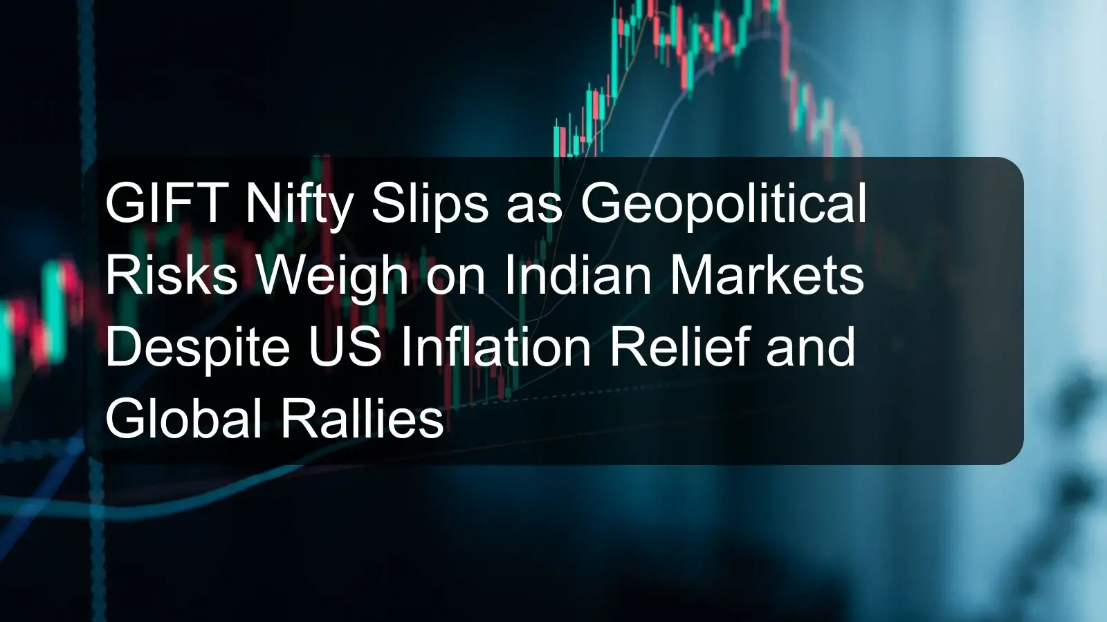 GIFT Nifty Slips as Geopolitical Risks Weigh on Indian Markets Despite US Inflation Relief and Global Rallies GIFT Nifty Slips as Geopolitical Risks Weigh on Indian Markets Despite US Inflation Relief and Global Rallies