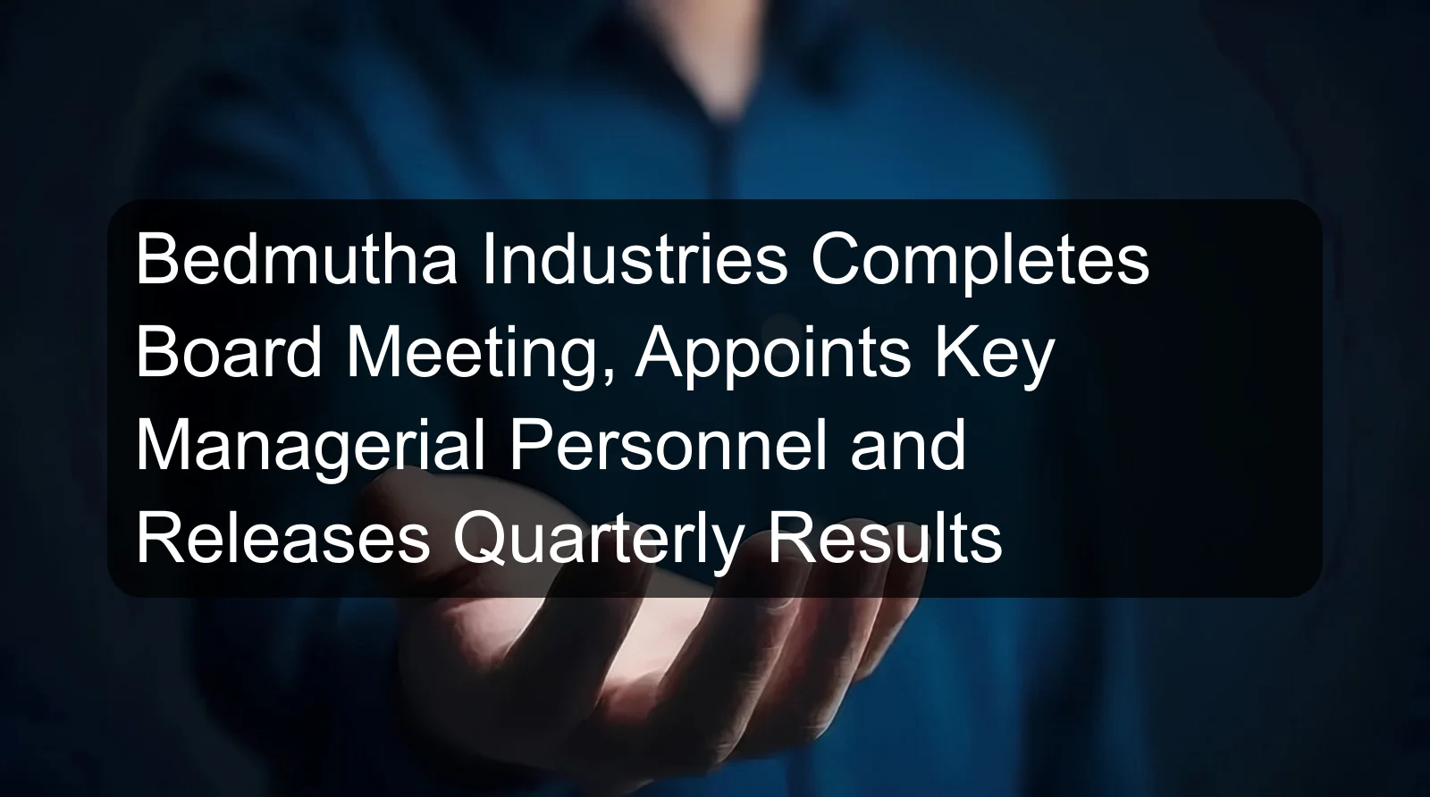 Bedmutha Industries Completes Board Meeting, Appoints Key Managerial Personnel and Releases Quarterly Results Bedmutha Industries Completes Board Meeting, Appoints Key Managerial Personnel and Releases Quarterly Results