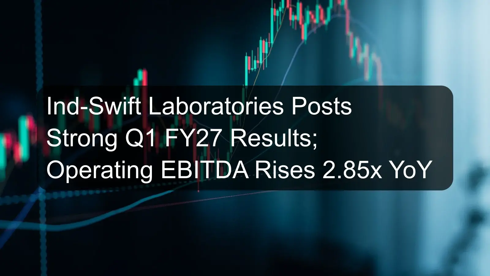 Ind-Swift Laboratories Posts Strong Q1 FY27 Results; Operating EBITDA Rises 2.85x YoY