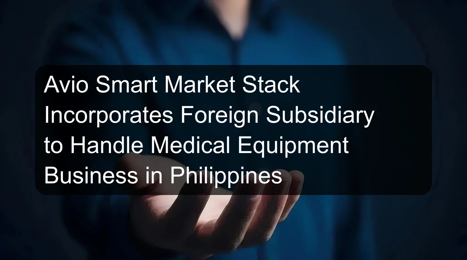 Avio Smart Market Stack Incorporates Foreign Subsidiary to Handle Medical Equipment Business in Philippines
