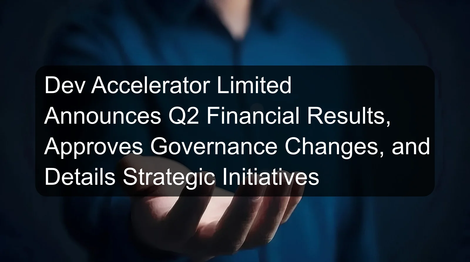 Dev Accelerator Limited Announces Q2 Financial Results, Approves Governance Changes, and Details Strategic Initiatives Dev Accelerator Limited Announces Q2 Financial Results, Approves Governance Changes, and Details Strategic Initiatives